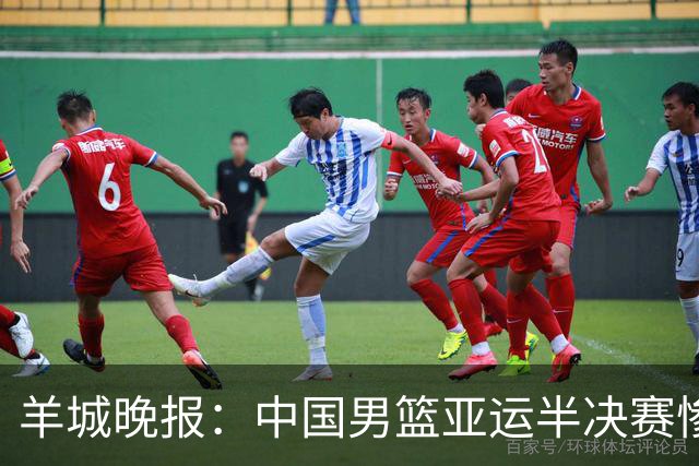 羊城晚报：中国男篮亚运半决赛惨败日本男篮 这个夏天只剩铜牌战