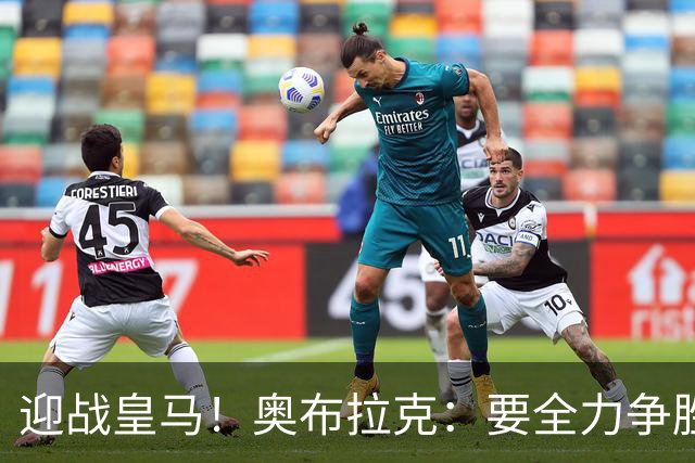 迎战皇马！奥布拉克：要全力争胜；夺得西甲冠军是我们的赛季目标